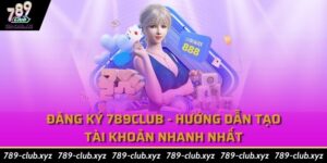 Đăng Ký 789Club - Hướng dẫn tạo tài khoản nhanh nhất