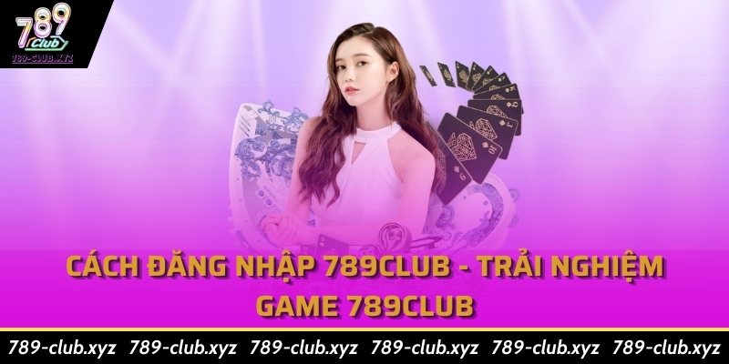 Cách Đăng Nhập 789Club - Trải Nghiệm Game 789Club