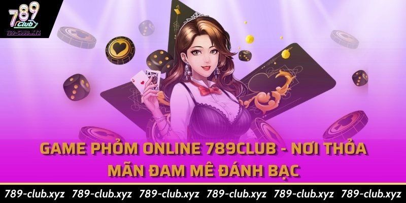 Game Phỏm Online 789Club - Nơi Thỏa Mãn Đam Mê Đánh Bạc