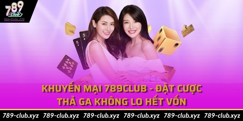 Khuyến Mại 789CLUB - Đặt Cược Thả Ga Không Lo Hết Vốn