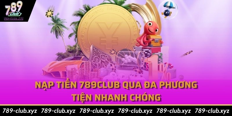 Nạp Tiền 789Club Qua Đa phương Tiện Nhanh Chóng