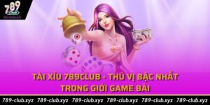 Tài xỉu 789club - Thú vị bậc nhất trong giới game bài