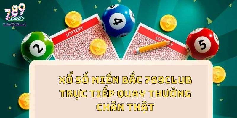 Xổ số miền Bắc 789CLUB trực tiếp quay thưởng chân thật